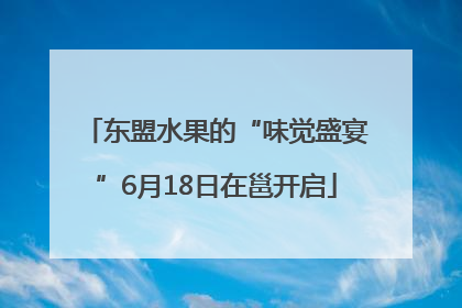 东盟水果的“味觉盛宴”6月18日在邕开启