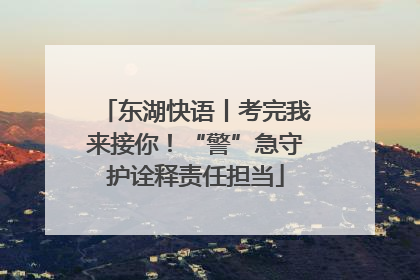 东湖快语丨考完我来接你！“警”急守护诠释责任担当
