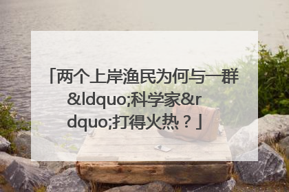 两个上岸渔民为何与一群“科学家”打得火热？