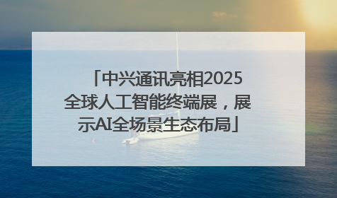 中兴通讯亮相2025全球人工智能终端展，展示AI全场景生态布局