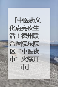 中医药文化点亮夜生活！德州联合医院东院区“中医夜市”火爆开市