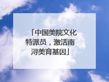 中国美院文化特派员，激活南浔美育基因