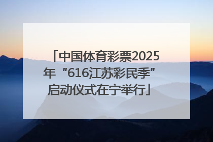 中国体育彩票2025年“616江苏彩民季”启动仪式在宁举行