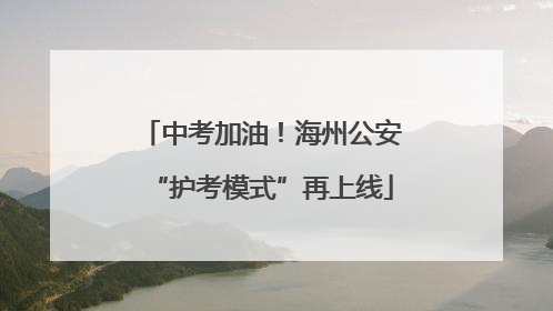 中考加油！海州公安“护考模式”再上线