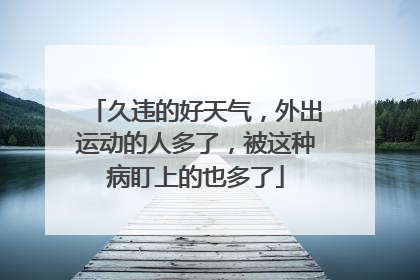 久违的好天气，外出运动的人多了，被这种病盯上的也多了