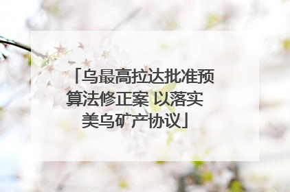 乌最高拉达批准预算法修正案 以落实美乌矿产协议