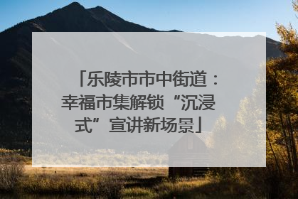 乐陵市市中街道：幸福市集解锁“沉浸式”宣讲新场景