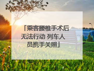 乘客腰椎手术后无法行动 列车人员携手关照