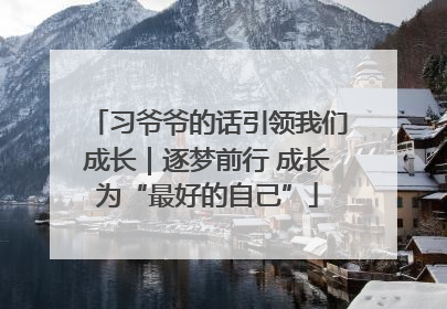 习爷爷的话引领我们成长｜逐梦前行 成长为“最好的自己”