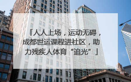 人人上场，运动无碍，成都世运课程进社区，助力残疾人体育“追光”