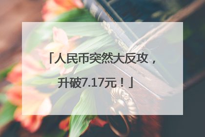 人民币突然大反攻，升破7.17元！