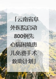 云南省阜外医院启动800例先心病困境患儿免费手术救助计划