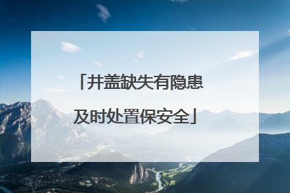 井盖缺失有隐患 及时处置保安全