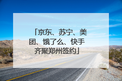 京东、苏宁、美团、饿了么、快手齐聚郑州签约