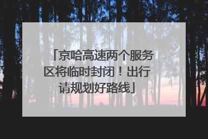 京哈高速两个服务区将临时封闭！出行请规划好路线