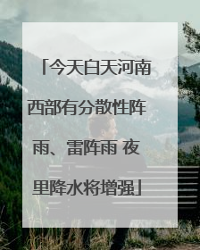 今天白天河南西部有分散性阵雨、雷阵雨 夜里降水将增强