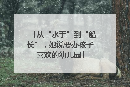 从“水手”到“船长”，她说要办孩子喜欢的幼儿园