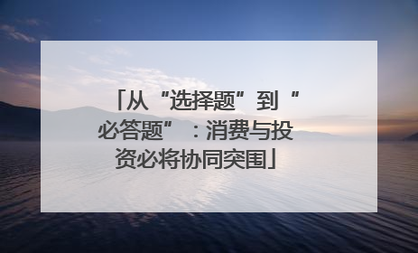 从“选择题”到“必答题”：消费与投资必将协同突围
