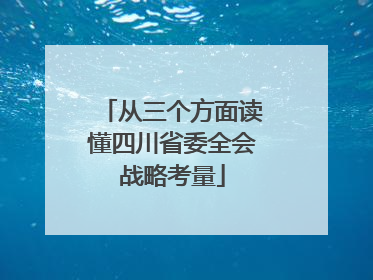 从三个方面读懂四川省委全会战略考量