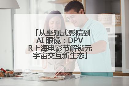 从坐观式影院到 AI 眼镜：DPVR上海电影节解锁元宇宙交互新生态