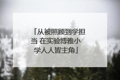 从被照顾到学担当 在实验博雅小学人人皆主角
