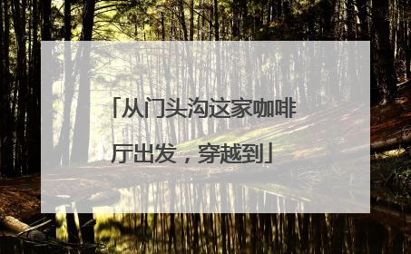 从门头沟这家咖啡厅出发，穿越到