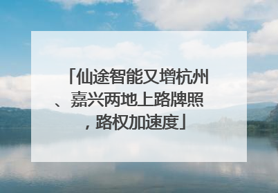 仙途智能又增杭州、嘉兴两地上路牌照，路权加速度