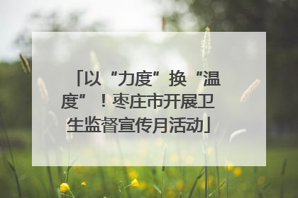 以“力度”换“温度”！枣庄市开展卫生监督宣传月活动