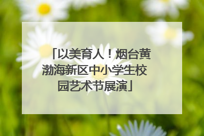 以美育人！烟台黄渤海新区中小学生校园艺术节展演
