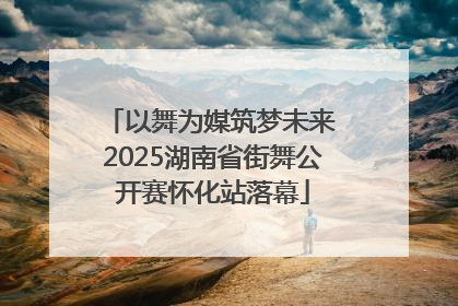 以舞为媒筑梦未来 2025湖南省街舞公开赛怀化站落幕