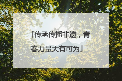 传承传播非遗，青春力量大有可为