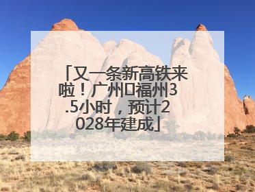 又一条新高铁来啦！广州⇌福州3.5小时，预计2028年建成