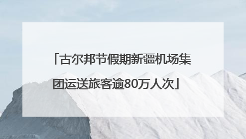 古尔邦节假期新疆机场集团运送旅客逾80万人次