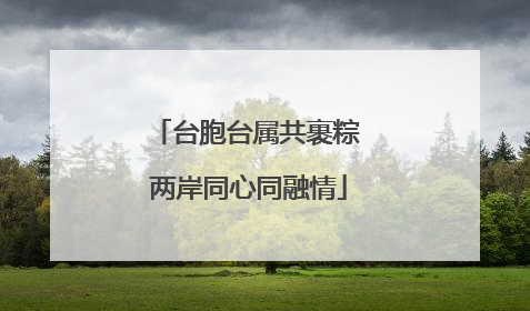 台胞台属共裹粽 两岸同心同融情