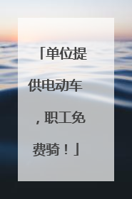 单位提供电动车，职工免费骑！