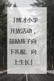 博才小学开放活动，鼓励孩子向下扎根、向上生长