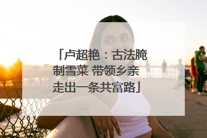 卢超艳：古法腌制雪菜 带领乡亲走出一条共富路