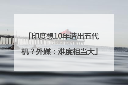 印度想10年造出五代机？外媒：难度相当大