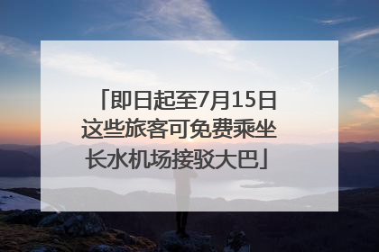 即日起至7月15日 这些旅客可免费乘坐长水机场接驳大巴
