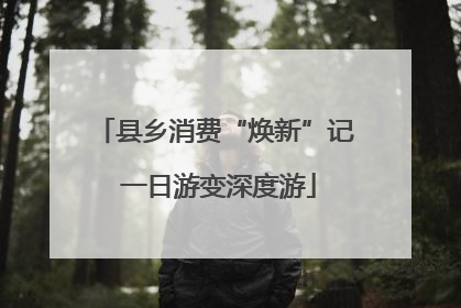 县乡消费“焕新”记 一日游变深度游