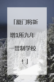 厦门将新增1所九年一贯制学校！