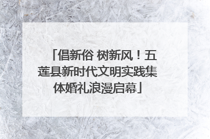 倡新俗 树新风！五莲县新时代文明实践集体婚礼浪漫启幕