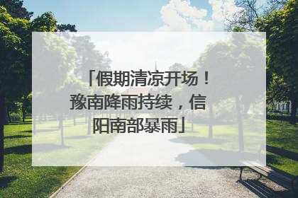 假期清凉开场！豫南降雨持续，信阳南部暴雨
