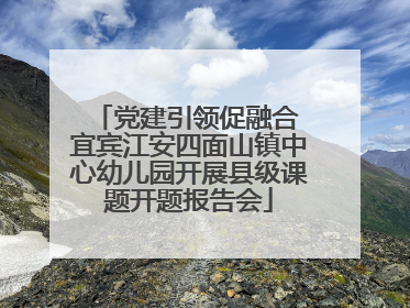 党建引领促融合 宜宾江安四面山镇中心幼儿园开展县级课题开题报告会