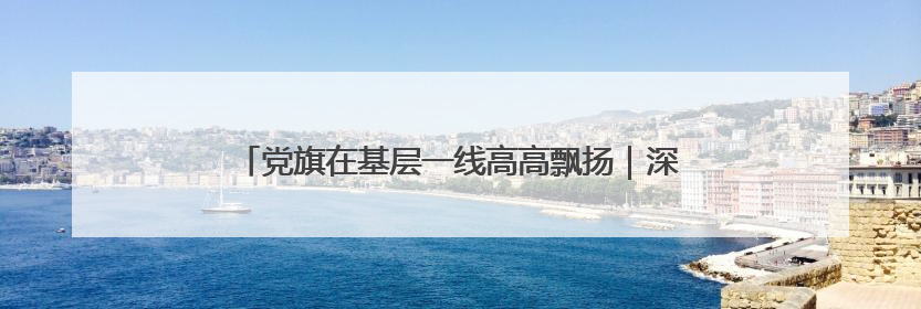 党旗在基层一线高高飘扬｜深山不“深”，初心很“红”