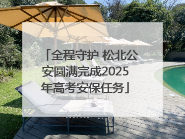 全程守护 松北公安圆满完成2025年高考安保任务