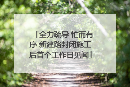 全力疏导 忙而有序 新建路封闭施工后首个工作日见闻