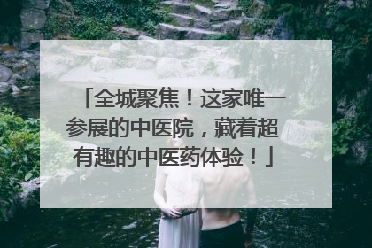 全城聚焦！这家唯一参展的中医院，藏着超有趣的中医药体验！