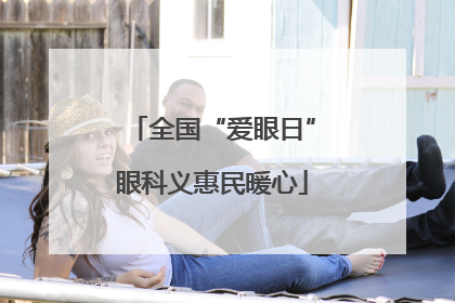 全国“爱眼日”眼科义惠民暖心