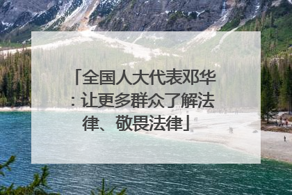 全国人大代表邓华：让更多群众了解法律、敬畏法律
